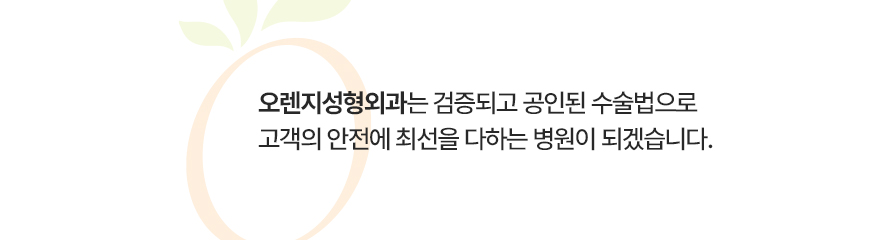 오렌지성형외과는 검증되고 공인된 수술법으로 고객의 안전에 최선을 다하는 병원이 되겠습니다.